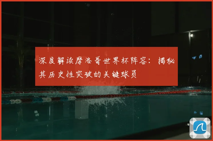 深度解读摩洛哥世界杯阵容:揭秘其历史性突破的关键球员