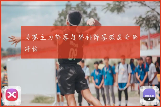 马赛主力阵容与替补阵容深度全面评估