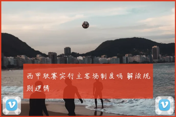 西甲联赛实行主客场制度吗 解读规则逻辑