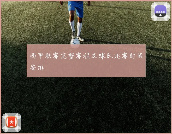 西甲联赛完整赛程及球队比赛时间安排