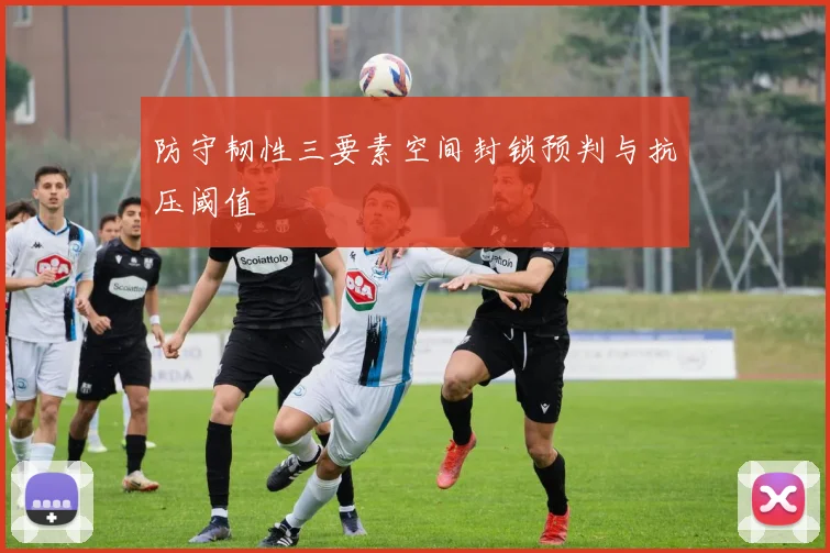 防守韧性三要素空间封锁预判与抗压阈值