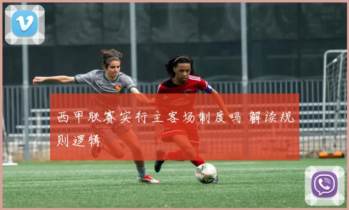 西甲联赛实行主客场制度吗 解读规则逻辑